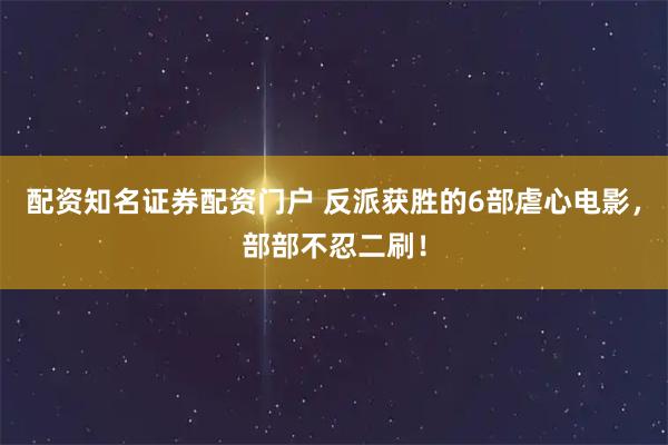 配资知名证券配资门户 反派获胜的6部虐心电影，部部不忍二刷！